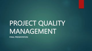 PROJECT QUALITY
MANAGEMENT
FINAL PRESENTATION
 