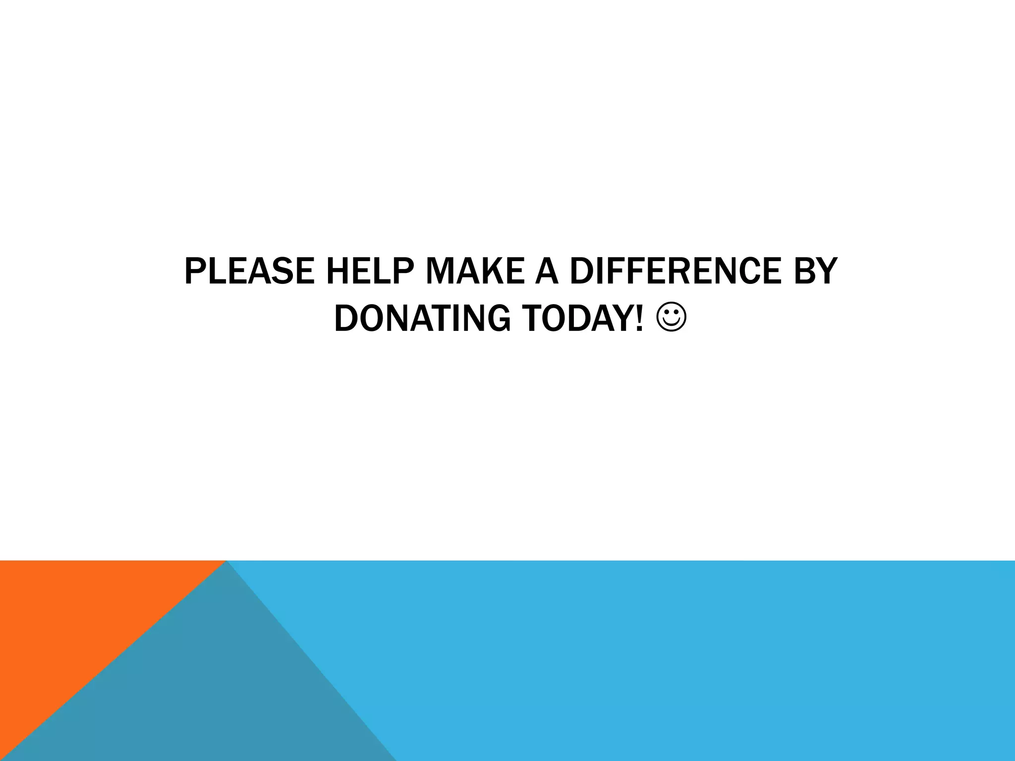 PLEASE HELP MAKE A DIFFERENCE BY
       DONATING TODAY! 
 