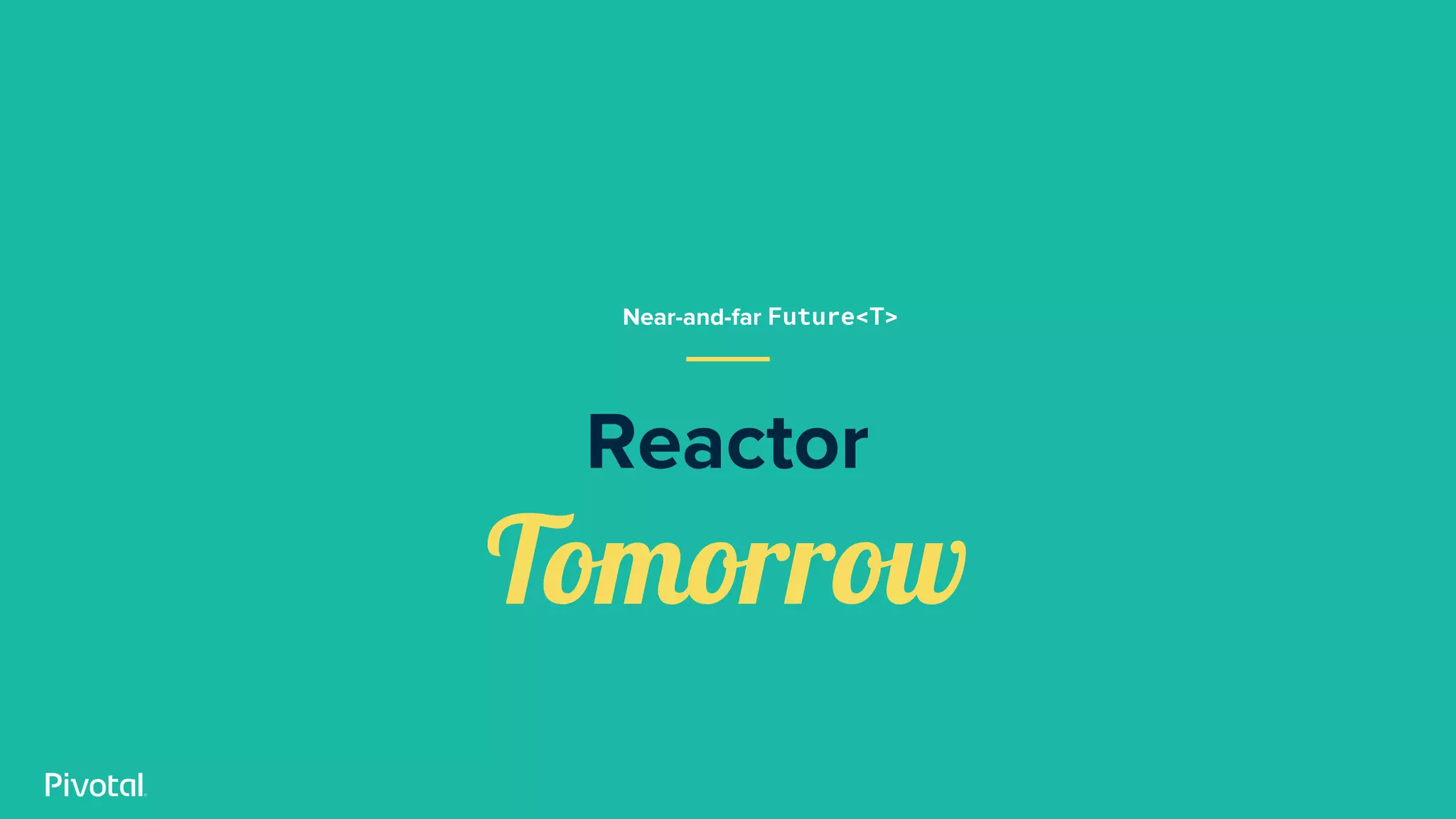 Reactor
Tomorrow
Near-and-far Future<T>
 