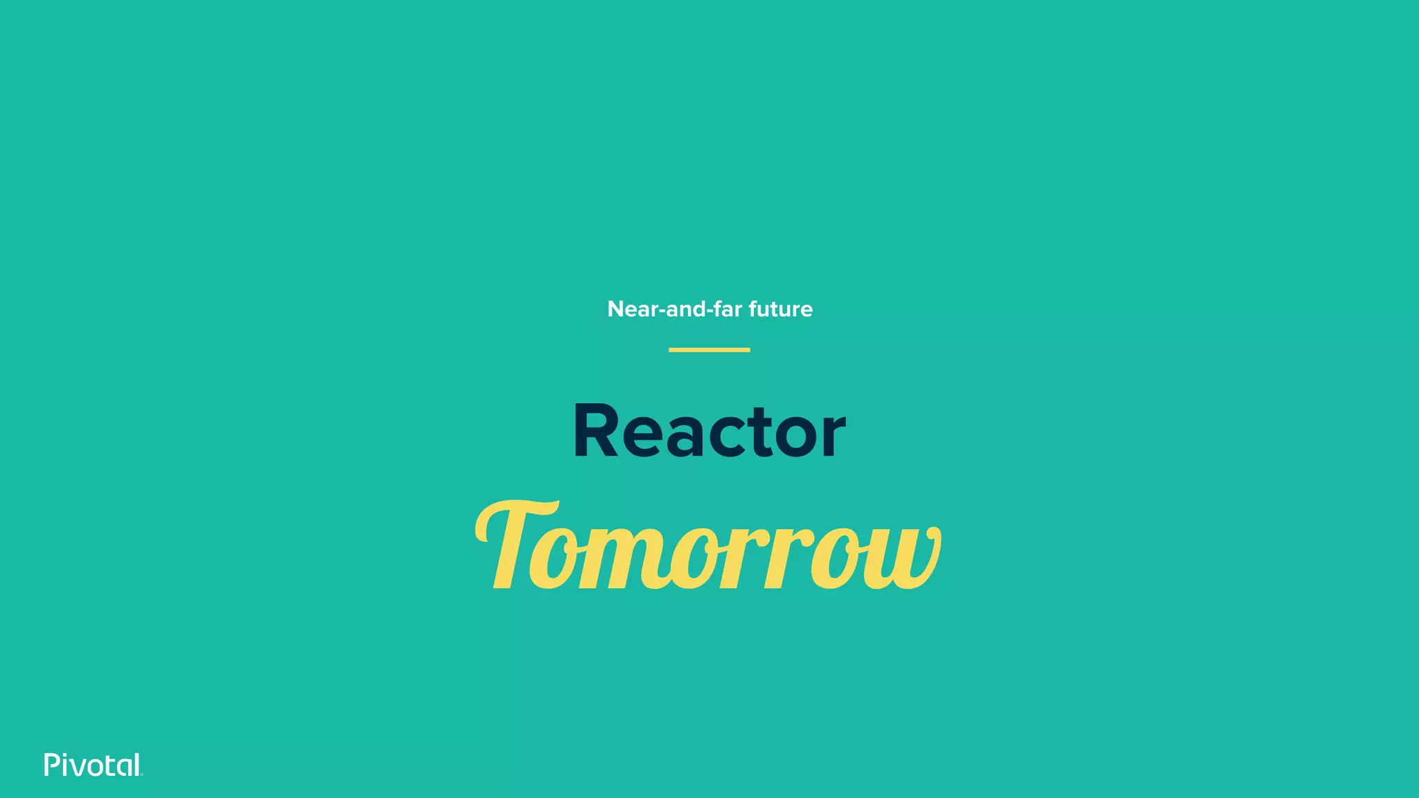 Reactor
Tomorrow
Near-and-far future
 