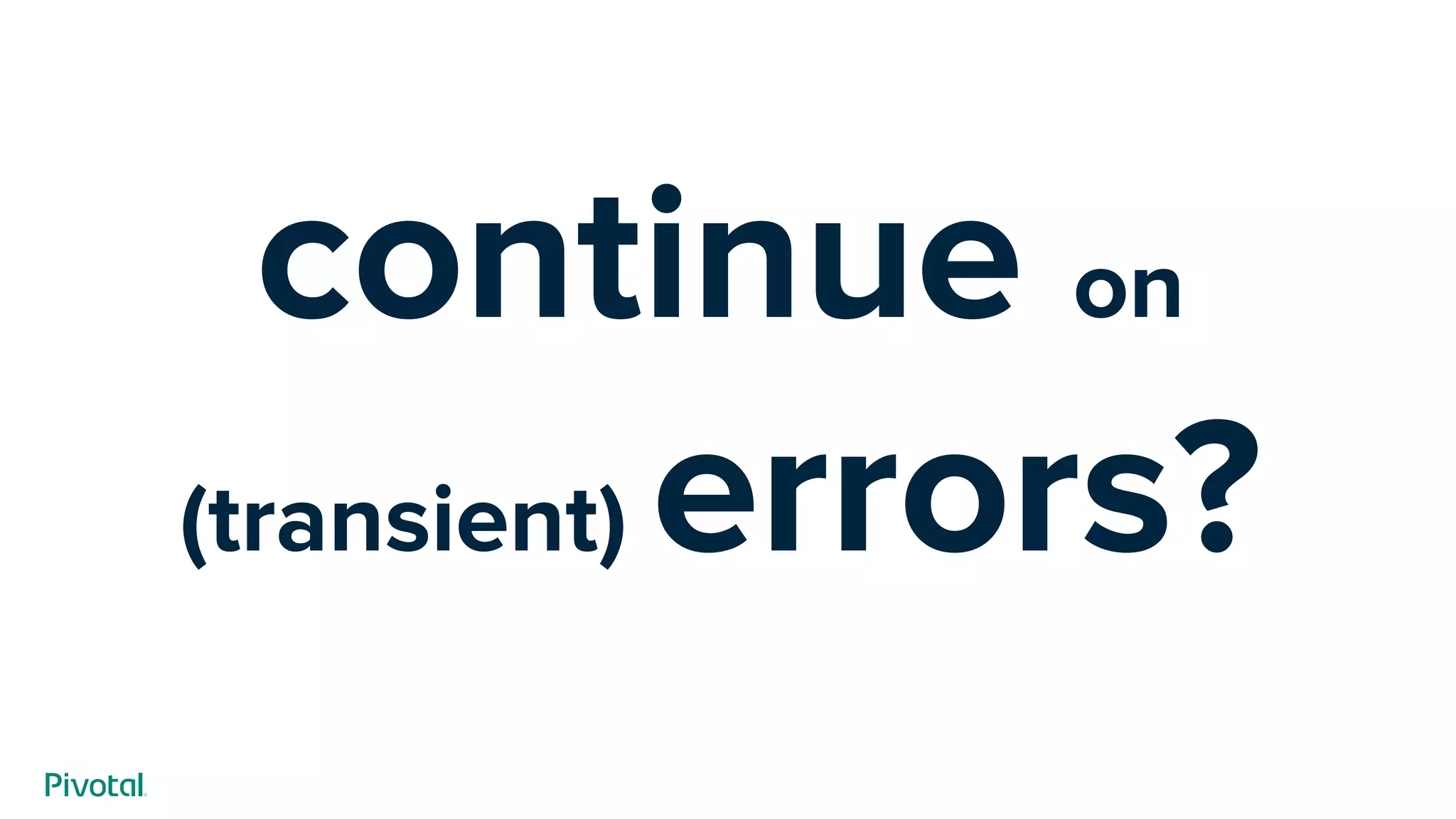 continue on
(transient) errors?
 