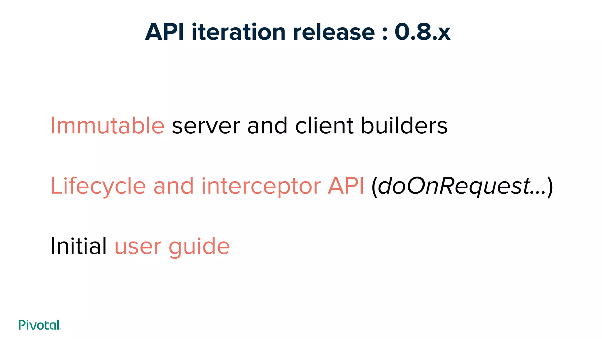API iteration release : 0.8.x
Immutable server and client builders
Lifecycle and interceptor API (doOnRequest...)
Initial user guide
 