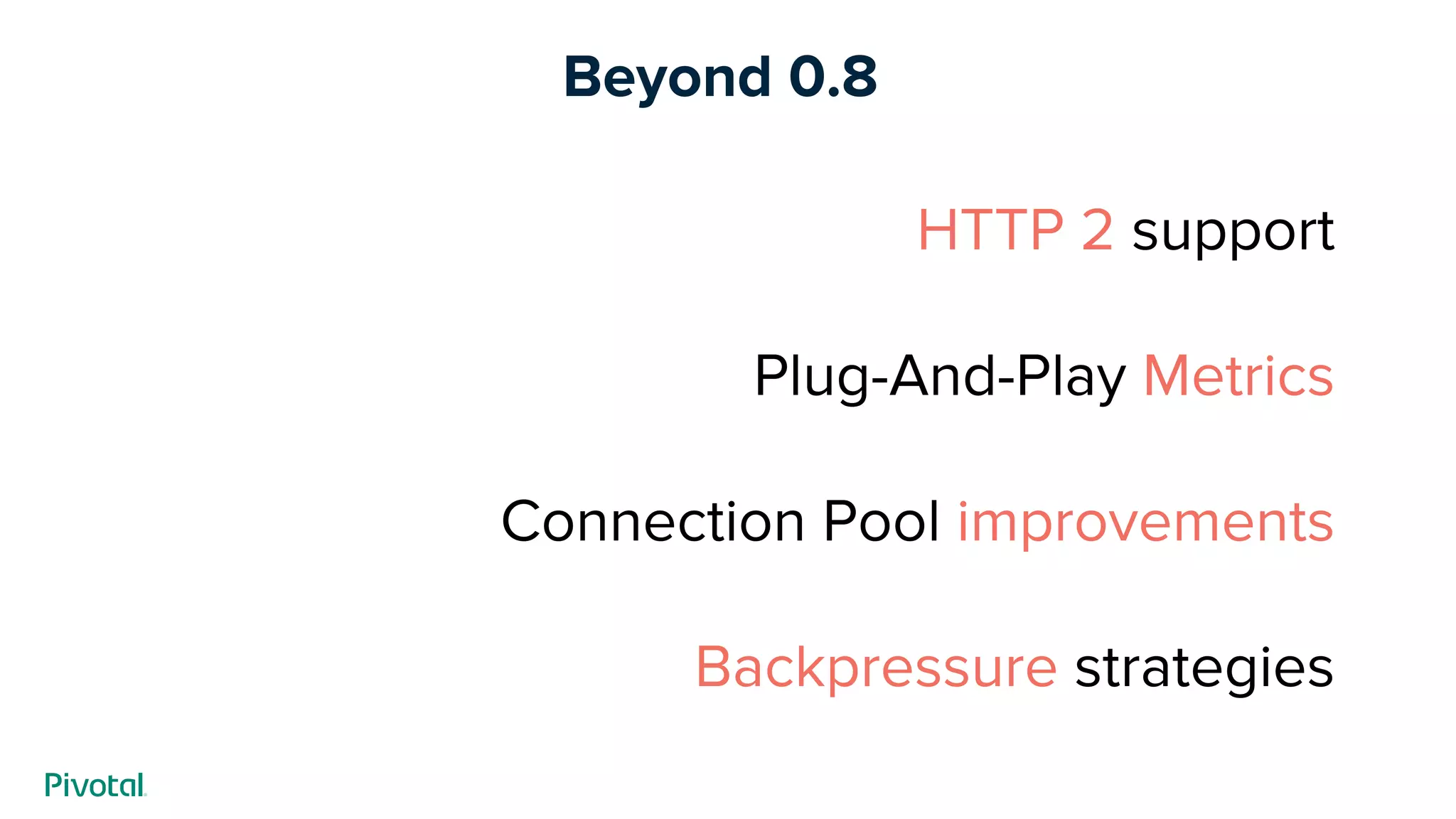 Beyond 0.8
HTTP 2 support
Plug-And-Play Metrics
Connection Pool improvements
Backpressure strategies
 