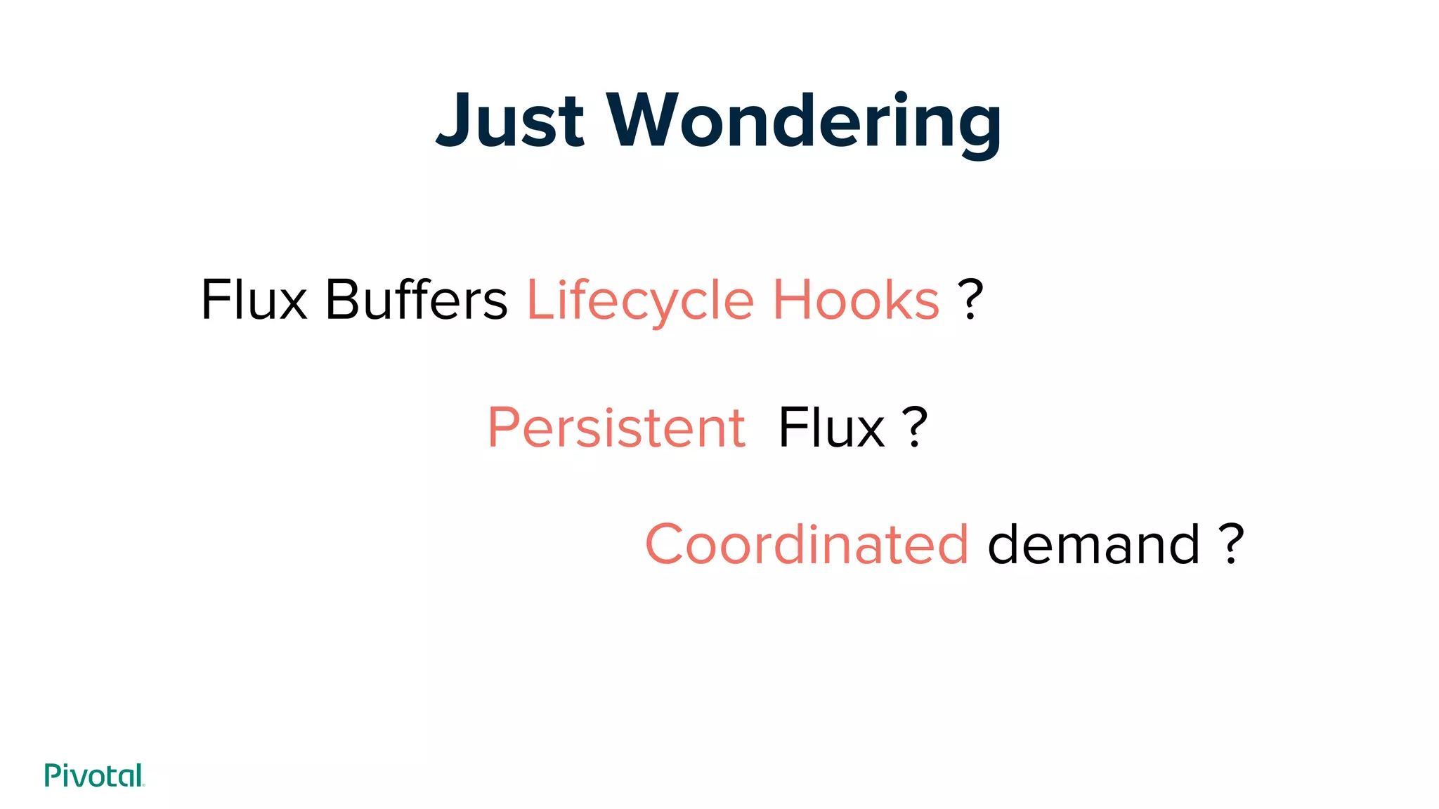 Just Wondering
Flux Buffers Lifecycle Hooks ?
Persistent Flux ?
Coordinated demand ?
 