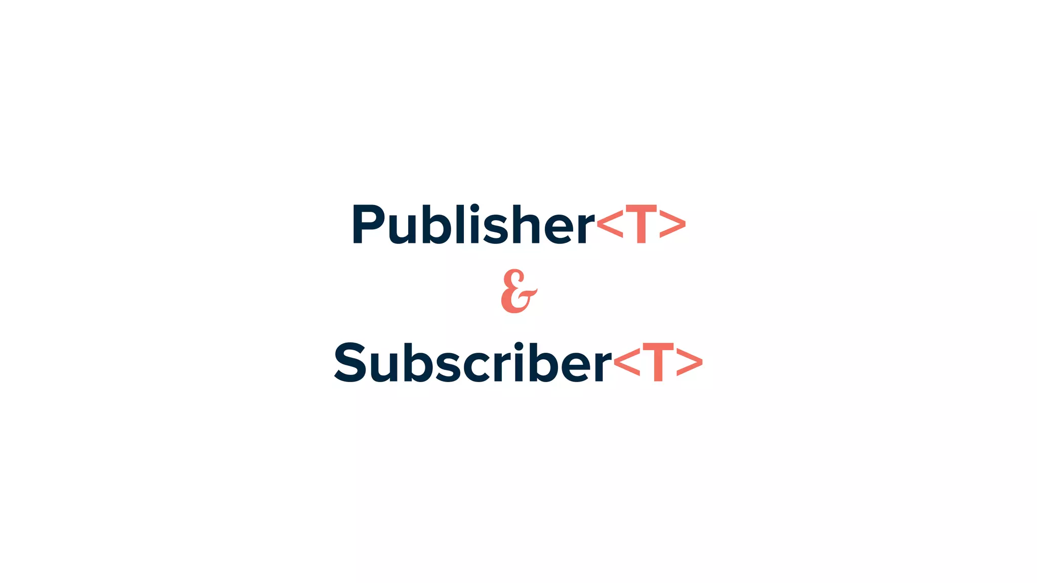 Publisher<T>
&
Subscriber<T>
 