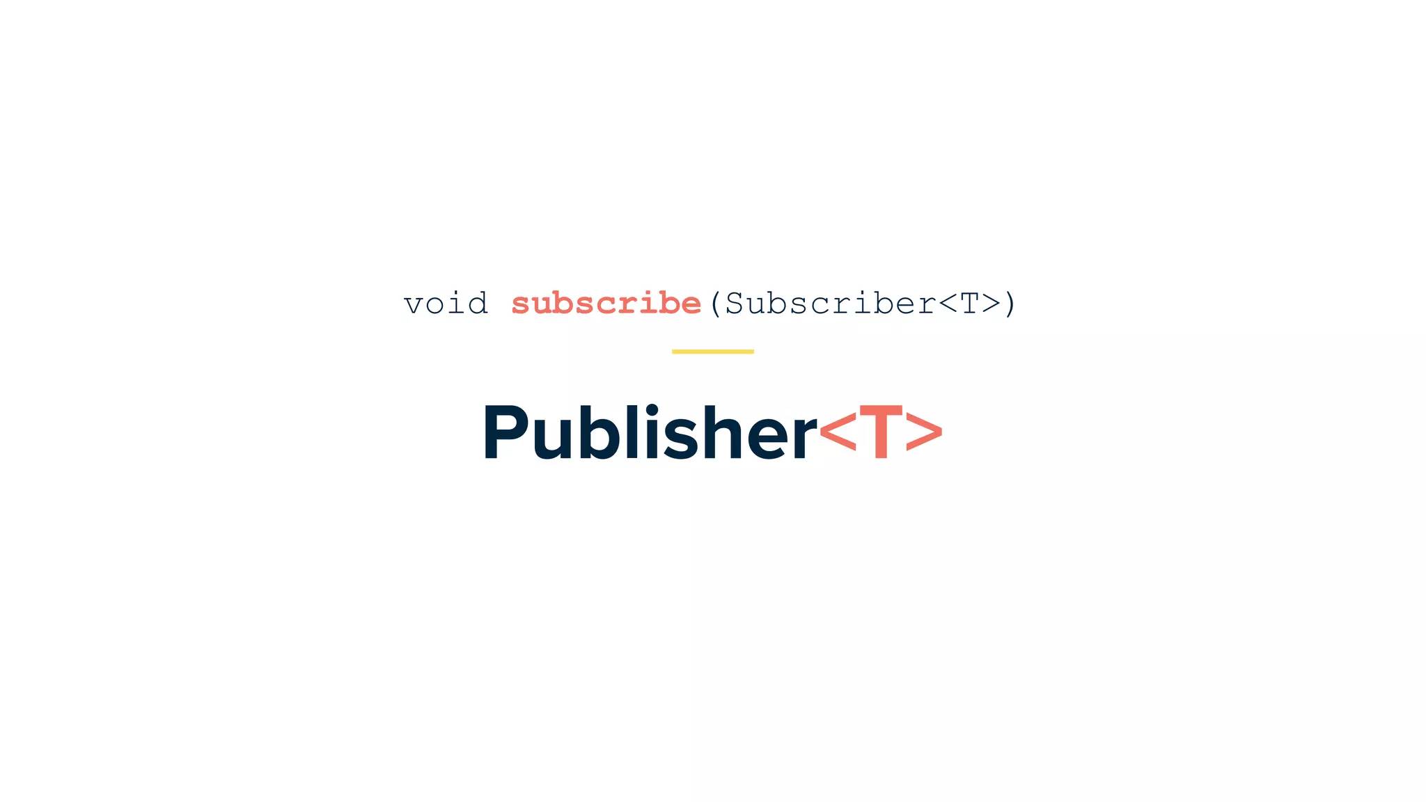 Publisher<T>
void subscribe(Subscriber<T>)
 