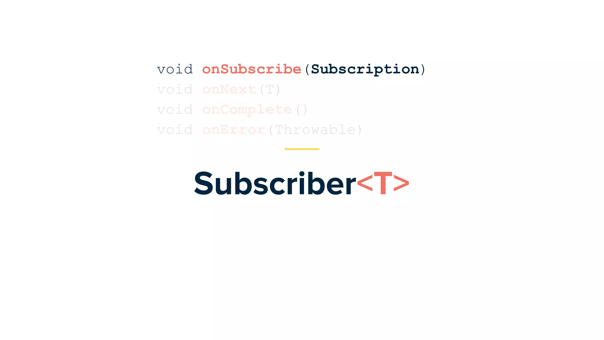 Subscriber<T>
void onSubscribe(Subscription)
void onNext(T)
void onComplete()
void onError(Throwable)
 