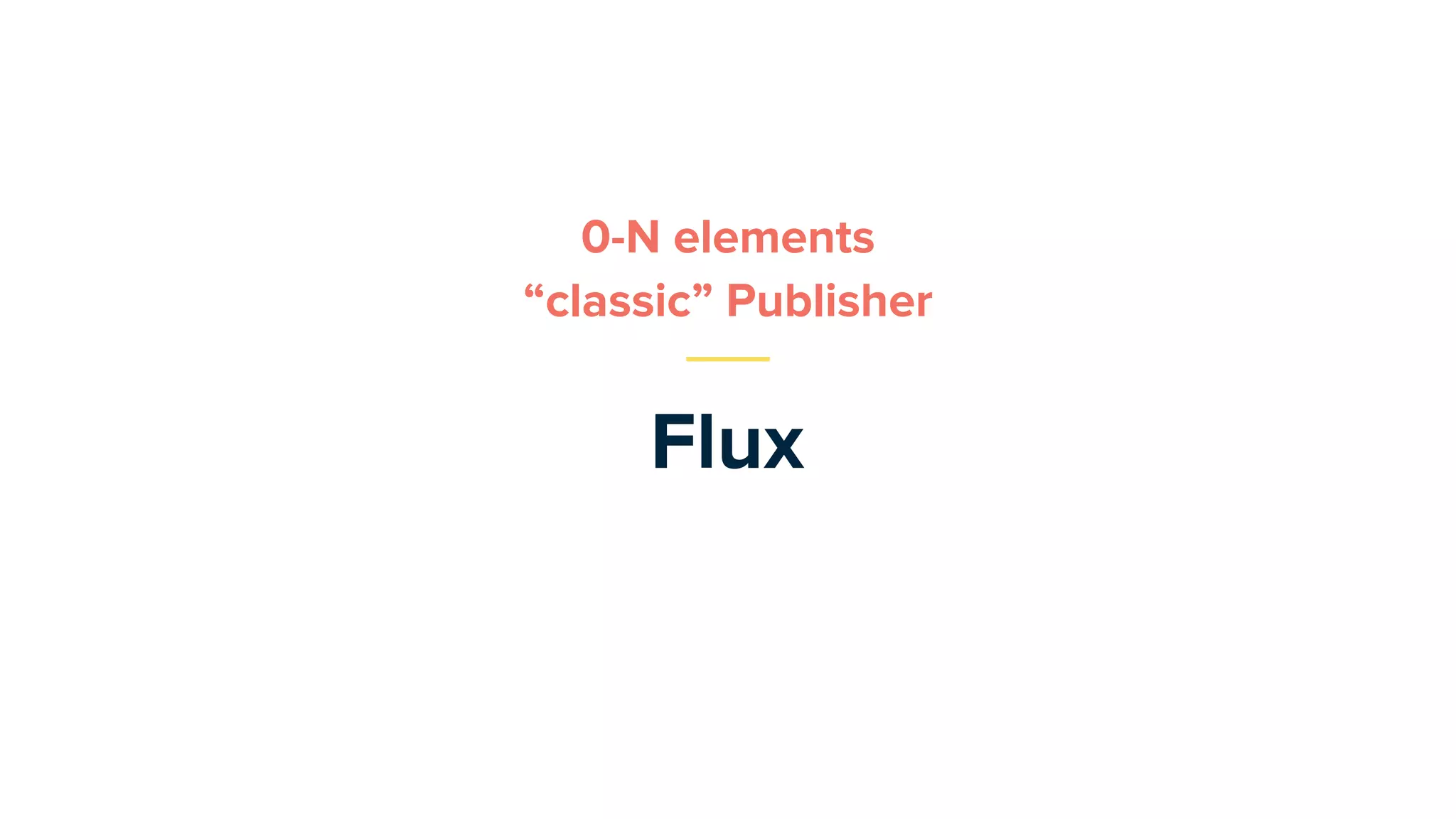 Flux
0-N elements
“classic” Publisher
 