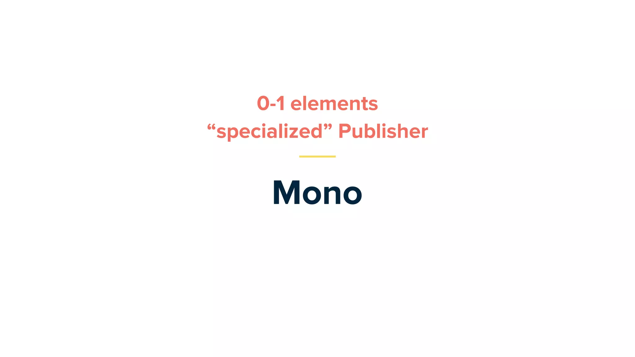Mono
0-1 elements
“specialized” Publisher
 