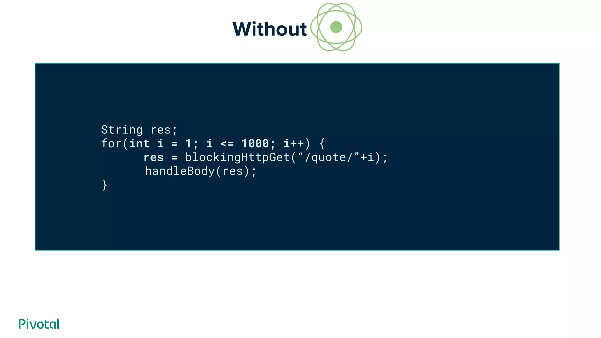 String res;
for(int i = 1; i <= 1000; i++) {
res = blockingHttpGet(“/quote/”+i);
handleBody(res);
}
Without --------
 