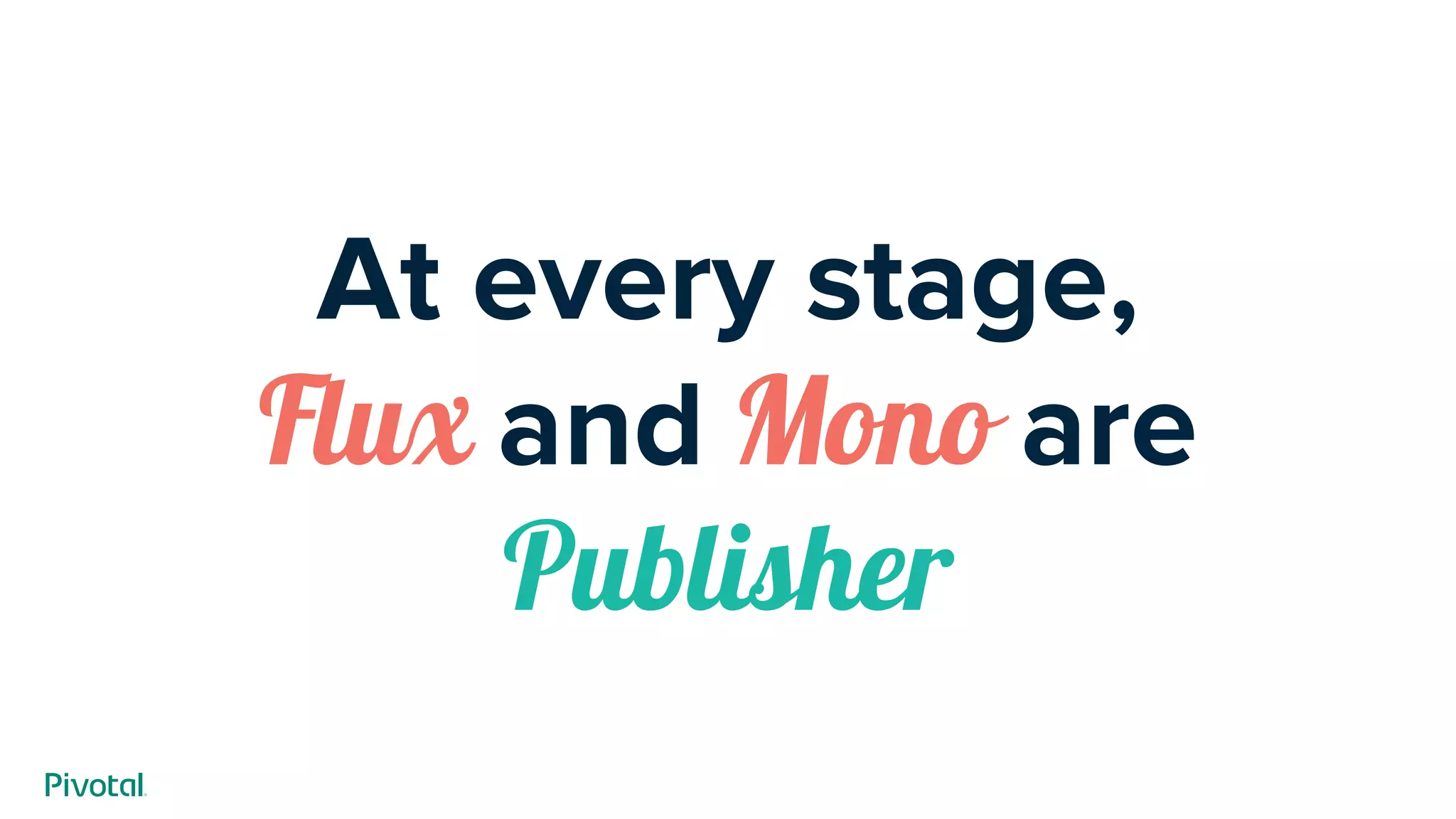 At every stage,
Flux and Mono are
Publisher
 