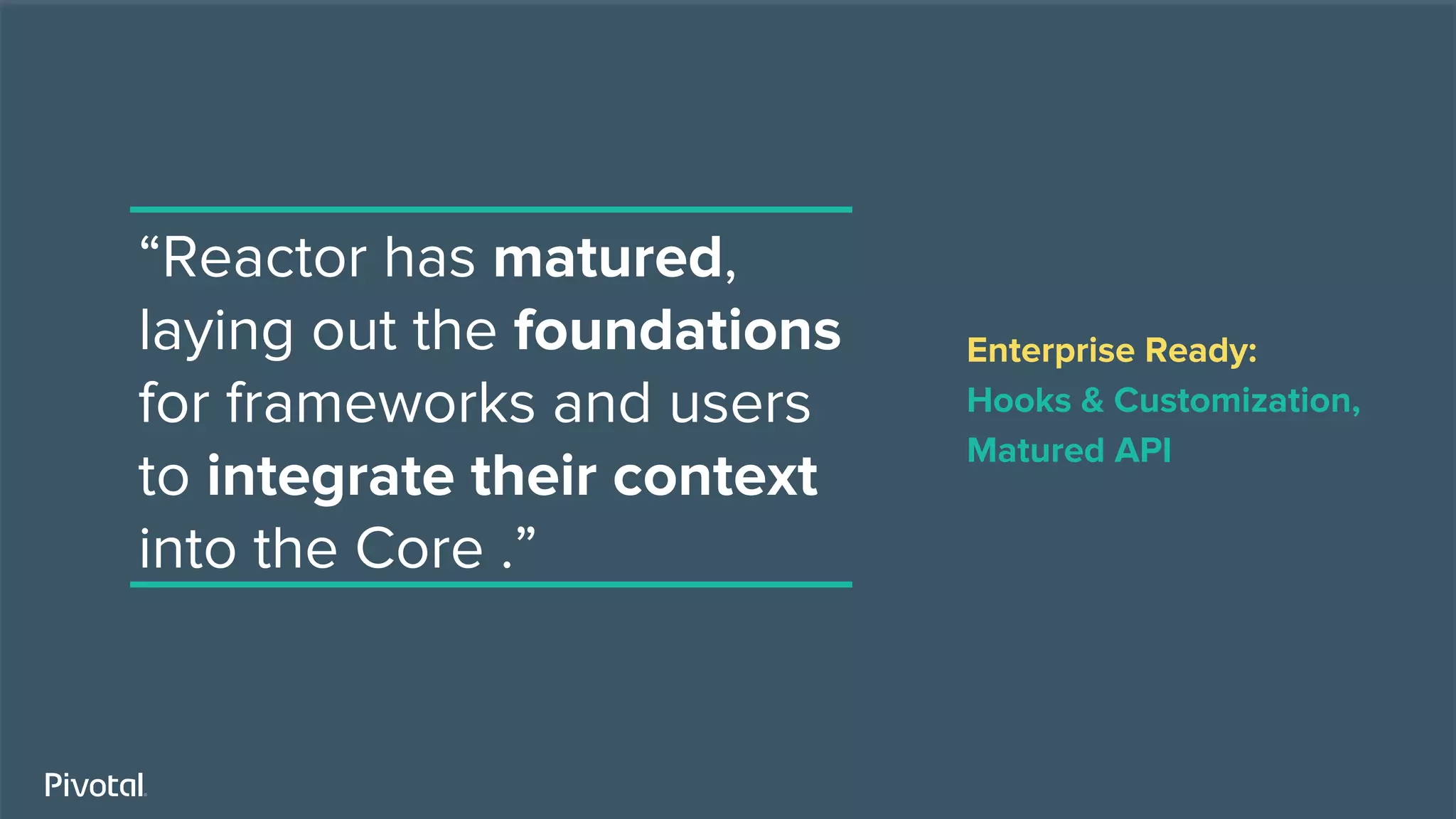 “Reactor has matured,
laying out the foundations
for frameworks and users
to integrate their context
into the Core .”
Enterprise Ready:
Hooks & Customization,
Matured API
 