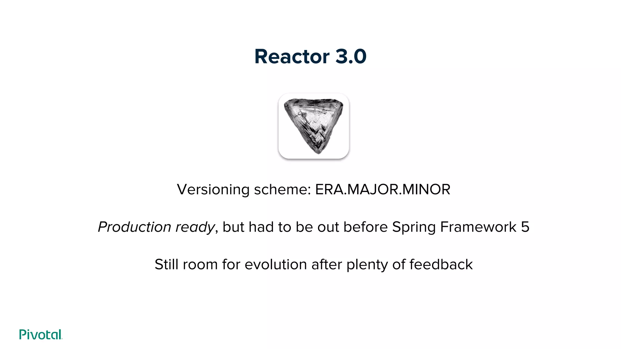 Reactor 3.0
Versioning scheme: ERA.MAJOR.MINOR
Production ready, but had to be out before Spring Framework 5
Still room for evolution after plenty of feedback
 