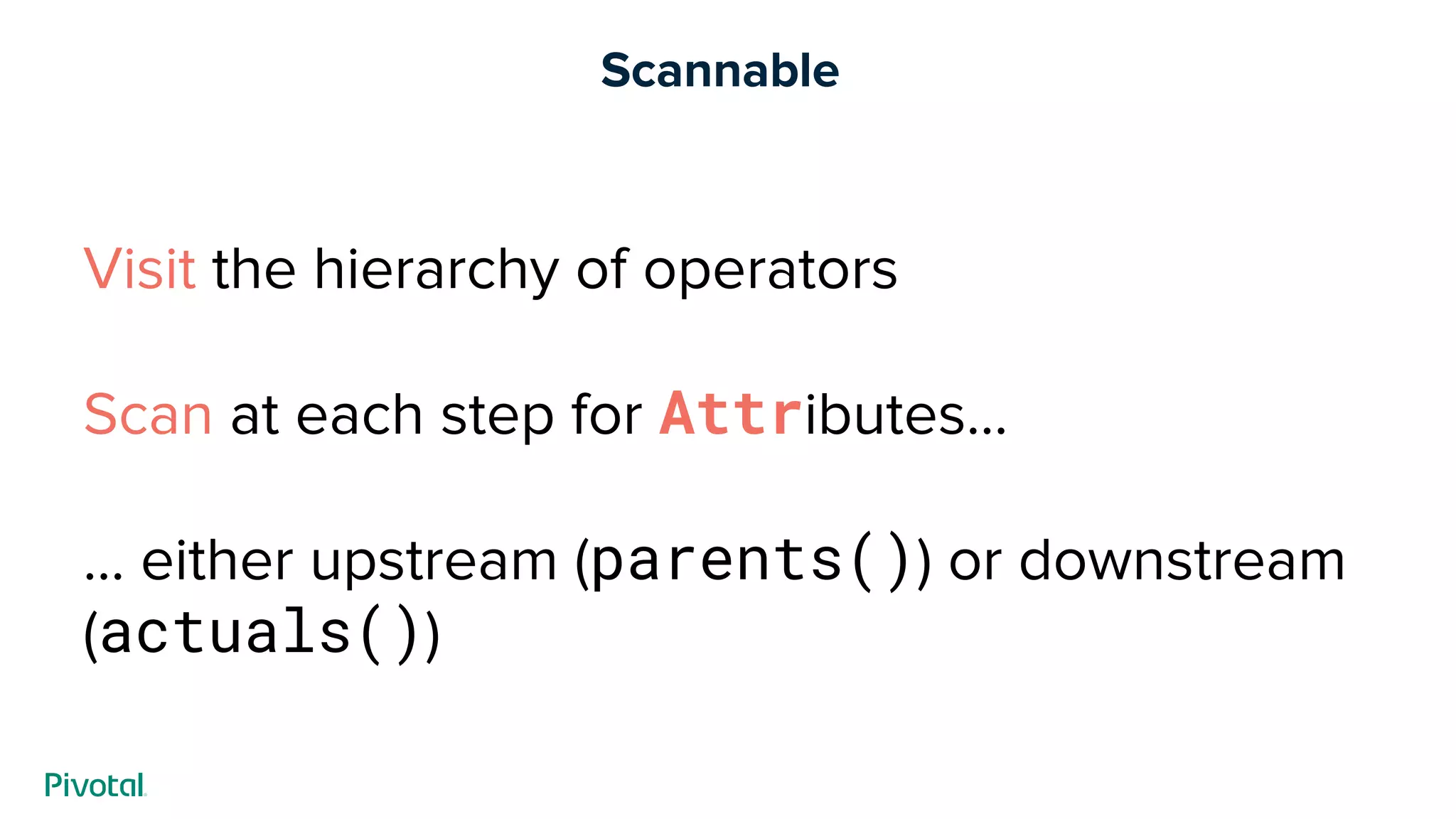 Scannable
Visit the hierarchy of operators
Scan at each step for Attributes...
… either upstream (parents()) or downstream
(actuals())
 