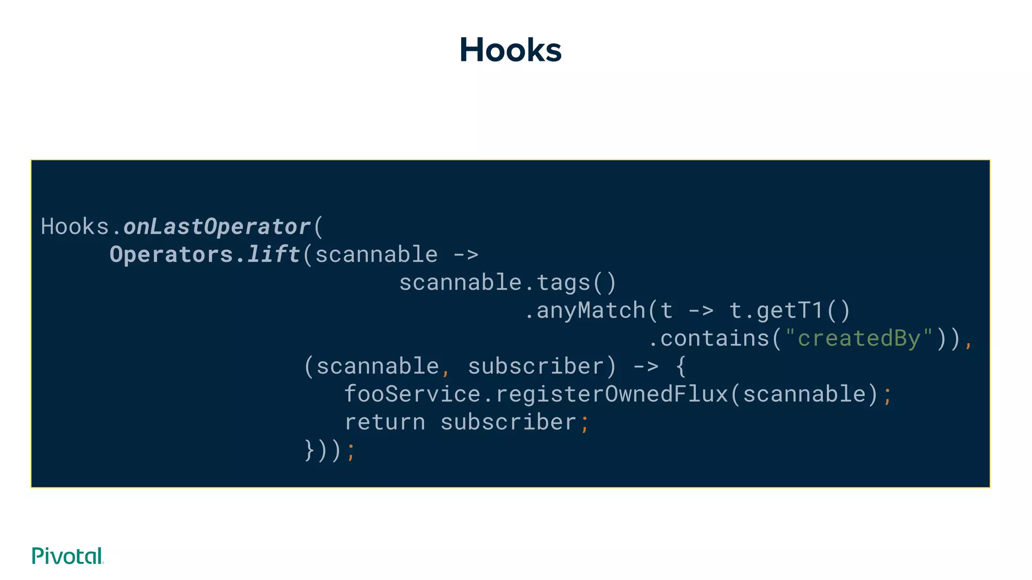 Hooks.onLastOperator(
Operators.lift(scannable ->
scannable.tags()
.anyMatch(t -> t.getT1()
.contains("createdBy")),
(scannable, subscriber) -> {
fooService.registerOwnedFlux(scannable);
return subscriber;
}));
Hooks
 