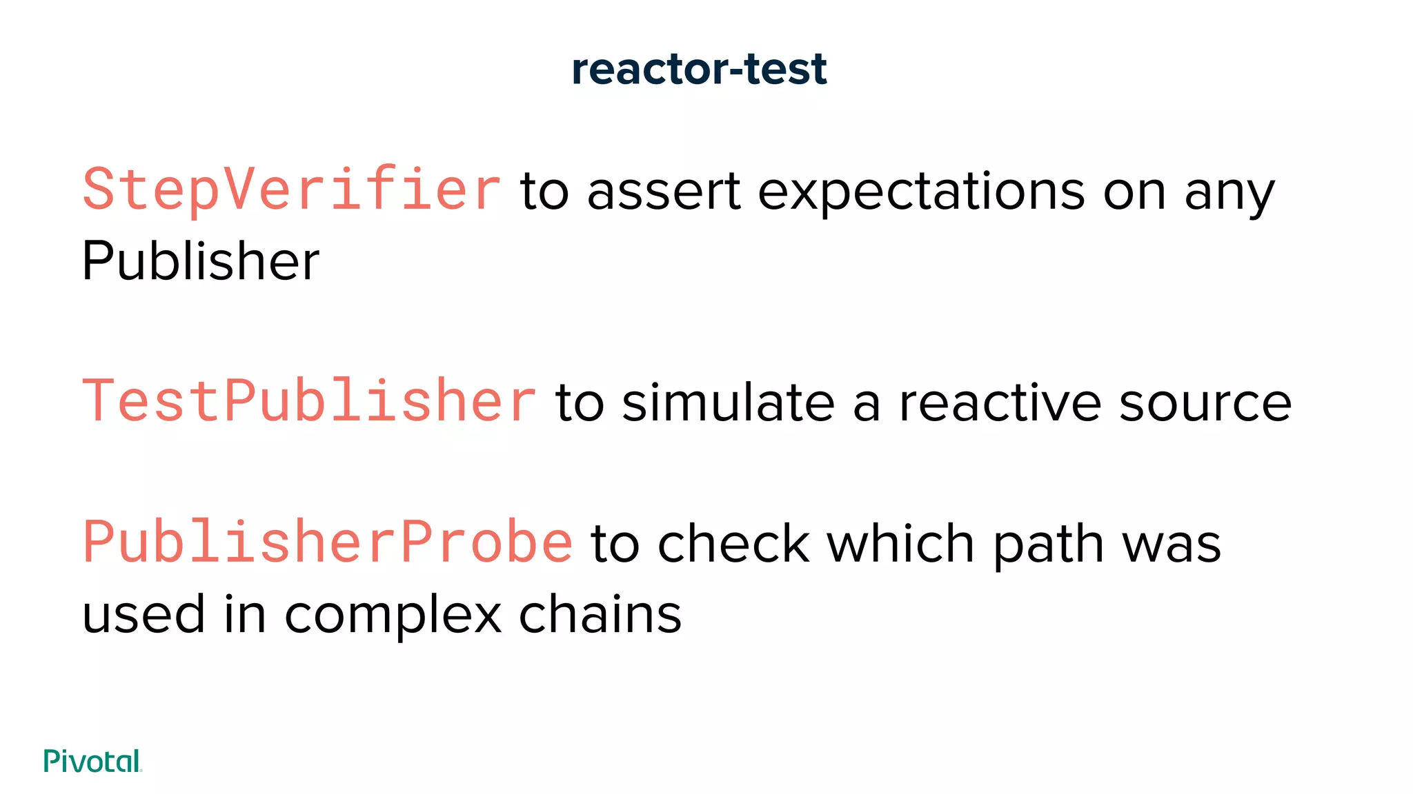 reactor-test
StepVerifier to assert expectations on any
Publisher
TestPublisher to simulate a reactive source
PublisherProbe to check which path was
used in complex chains
 