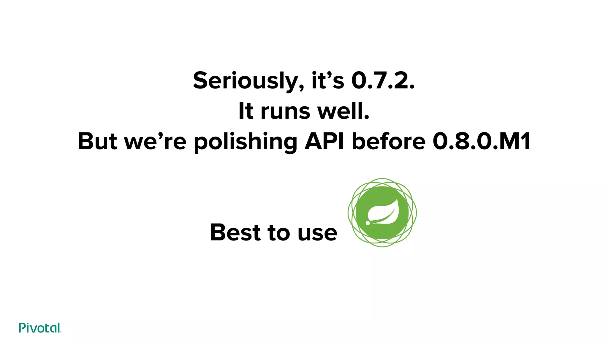 Seriously, it’s 0.7.2.
It runs well.
But we’re polishing API before 0.8.0.M1
Best to use--------
 