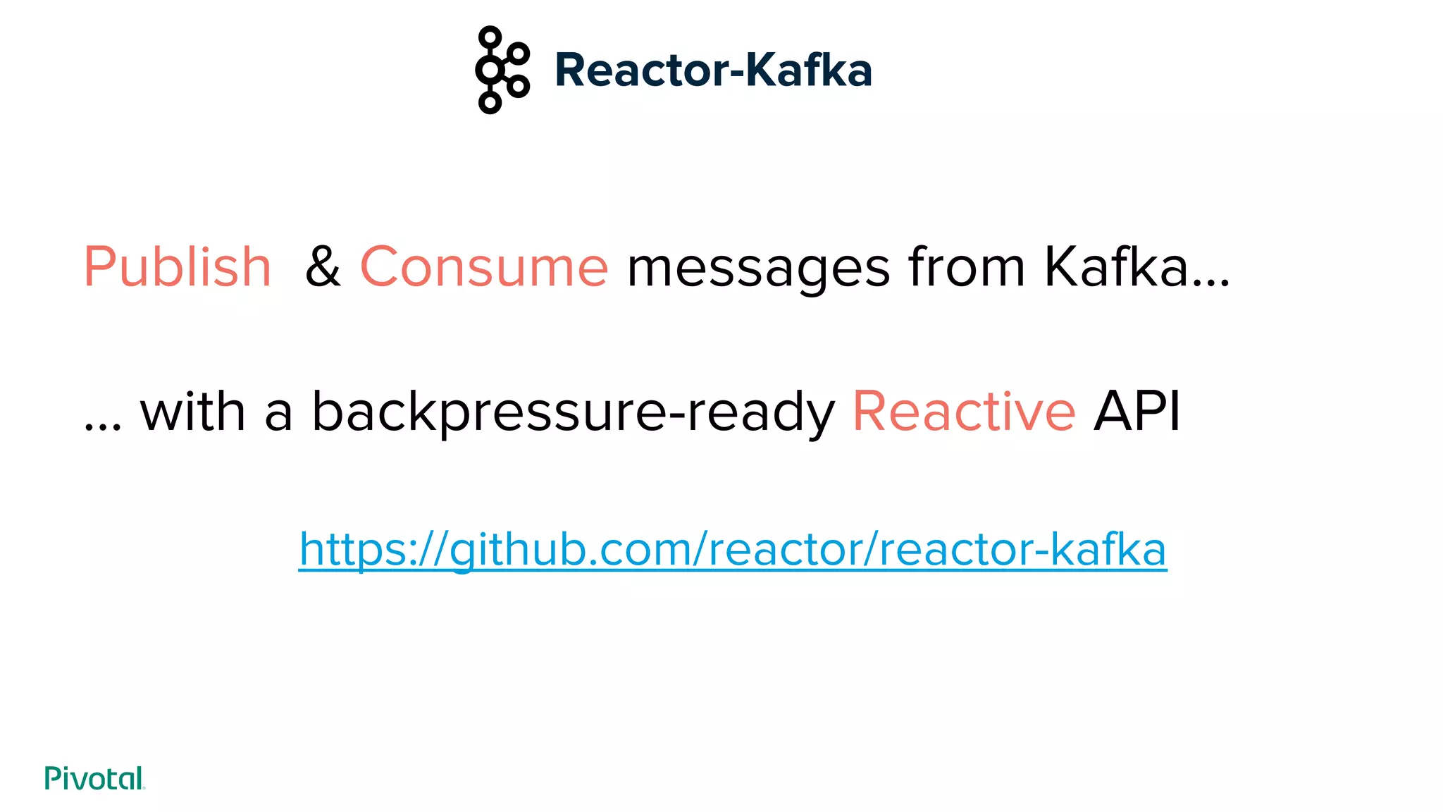 Publish & Consume messages from Kafka...
… with a backpressure-ready Reactive API
https://github.com/reactor/reactor-kafka
Reactor-Kafka
 