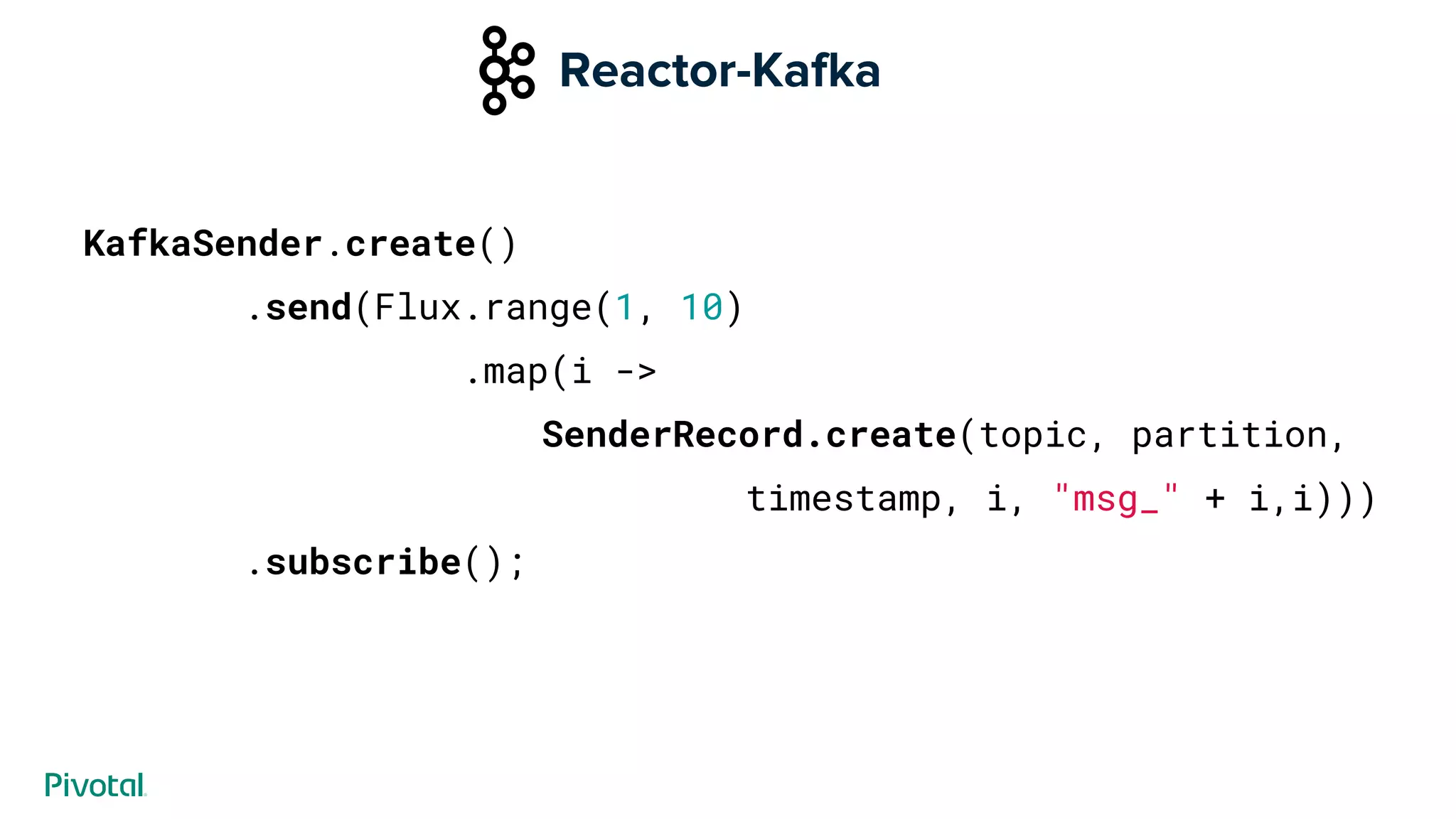 Reactor-Kafka
KafkaSender.create()
.send(Flux.range(1, 10)
.map(i ->
SenderRecord.create(topic, partition,
timestamp, i, "msg_" + i,i)))
.subscribe();
 