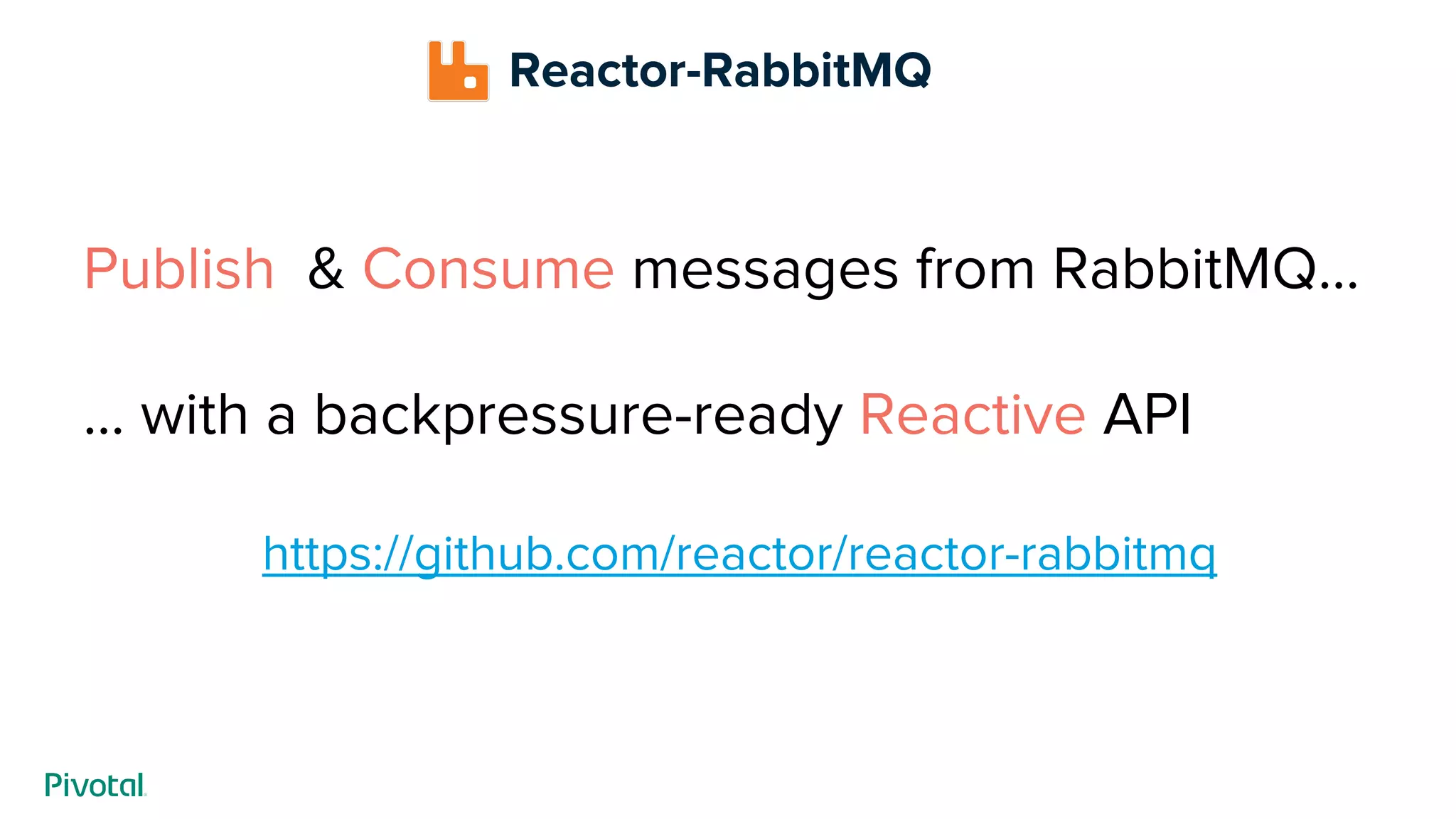 Reactor-RabbitMQ
Publish & Consume messages from RabbitMQ...
… with a backpressure-ready Reactive API
https://github.com/reactor/reactor-rabbitmq
 