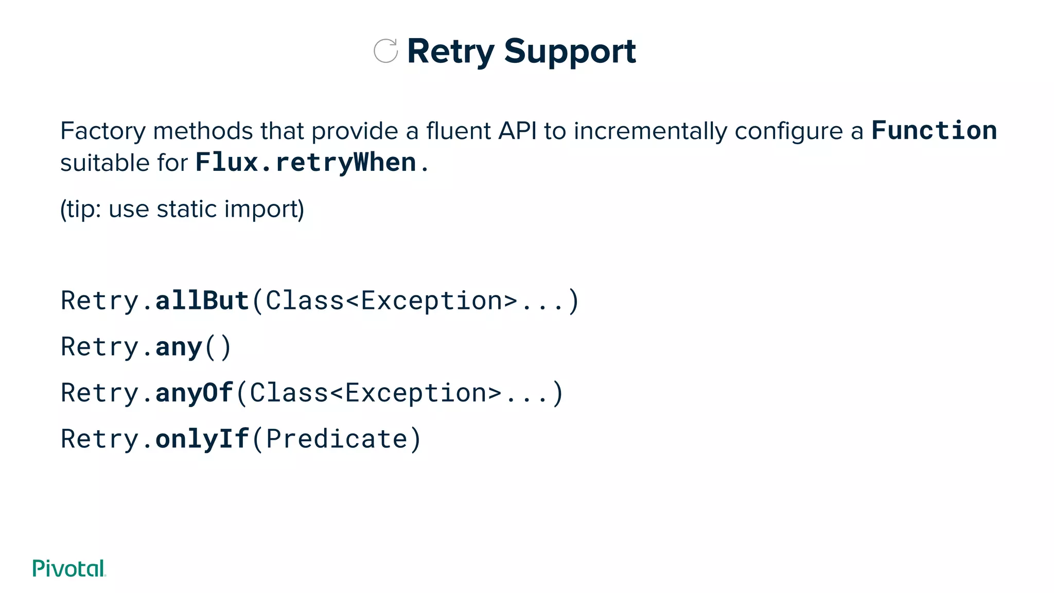 Retry Support
Factory methods that provide a fluent API to incrementally configure a Function
suitable for Flux.retryWhen.
(tip: use static import)
Retry.allBut(Class<Exception>...)
Retry.any()
Retry.anyOf(Class<Exception>...)
Retry.onlyIf(Predicate)
 