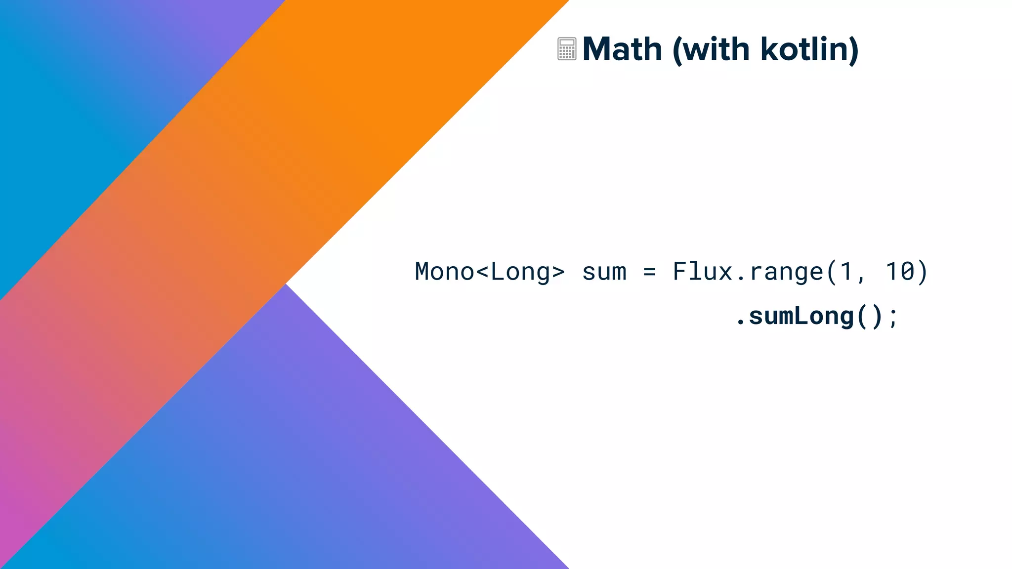 Math (with kotlin)
Mono<Long> sum = Flux.range(1, 10)
.sumLong();
 