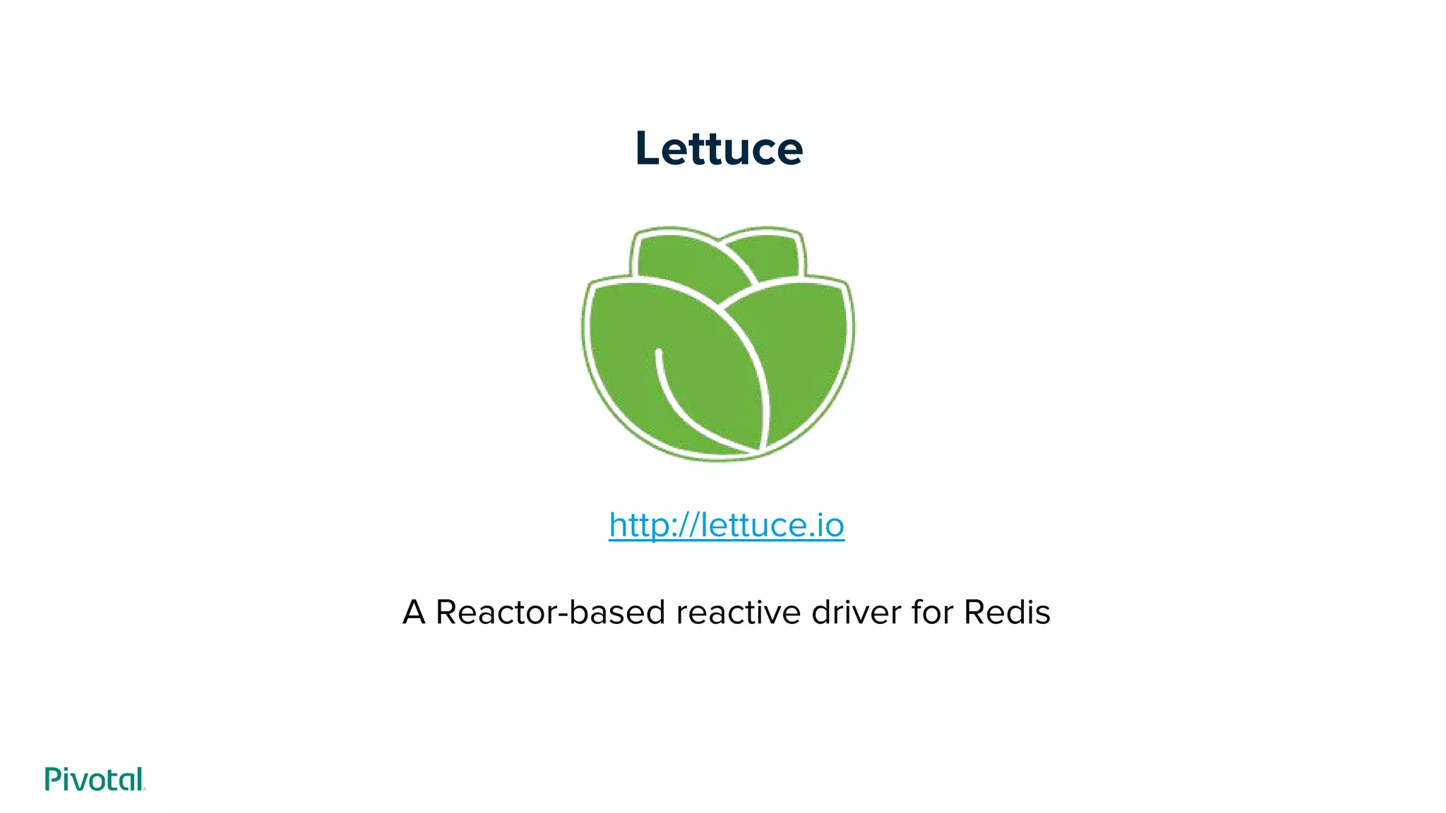 Lettuce
http://lettuce.io
A Reactor-based reactive driver for Redis
 