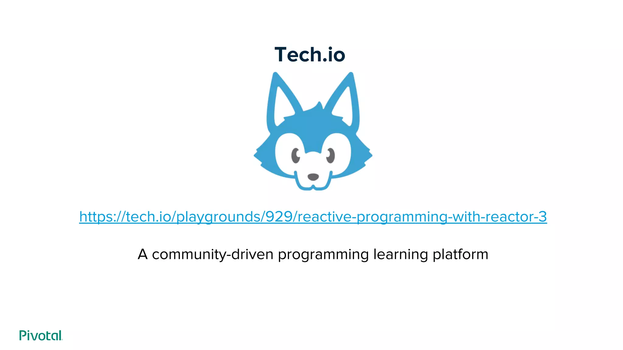 Tech.io
https://tech.io/playgrounds/929/reactive-programming-with-reactor-3
A community-driven programming learning platform
 