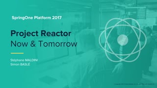 © Copyright 2017 Pivotal Software, Inc. All rights Reserved. Version 1.0
Stéphane MALDINI
Simon BASLÉ
Project Reactor
Now ...