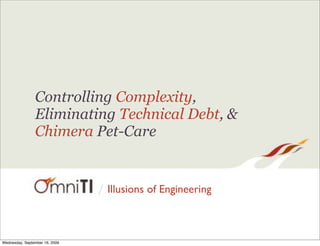 /
Controlling Complexity,
Eliminating Technical Debt, &
Chimera Pet-Care
Illusions of Engineering
Wednesday, September 16, 2009
 