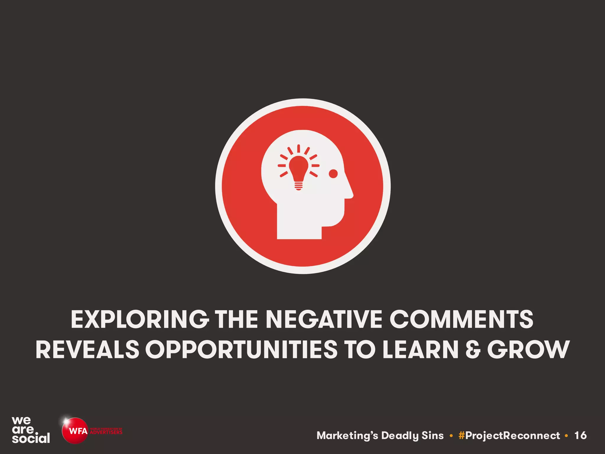 Marketing’s Deadly Sins • #ProjectReconnect • 16
EXPLORING THE NEGATIVE COMMENTS
REVEALS OPPORTUNITIES TO LEARN & GROW
 