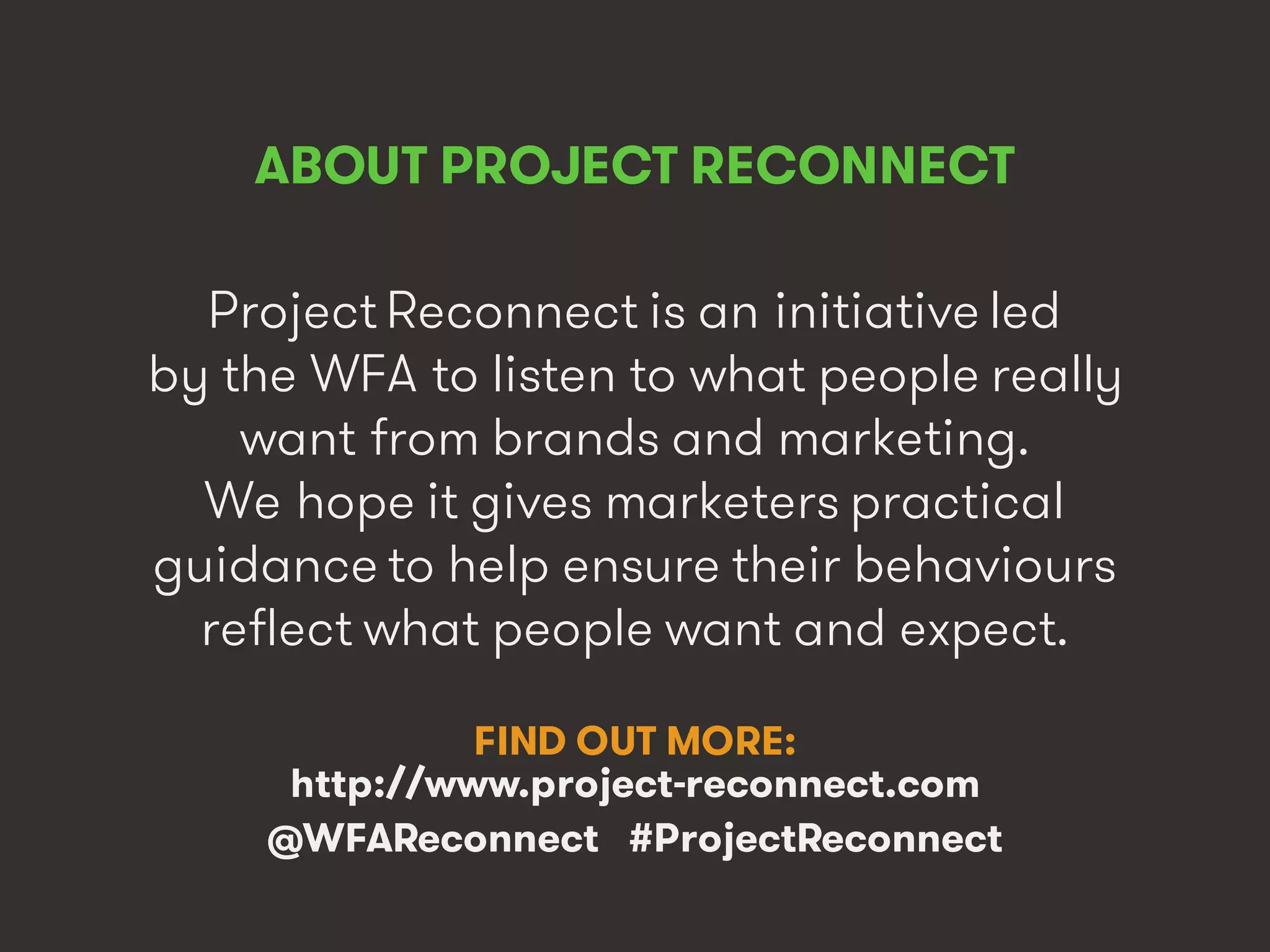 Marketing’s Deadly Sins • #ProjectReconnect • 3
ABOUT PROJECT RECONNECT
Project Reconnect is an initiative led
by the WFA to listen to what people really
want from brands and marketing.
We hope it gives marketers practical
guidance to help ensure their behaviours
reflect what people want and expect.
FIND OUT MORE:
http://www.project-reconnect.com
@WFAReconnect #ProjectReconnect
 