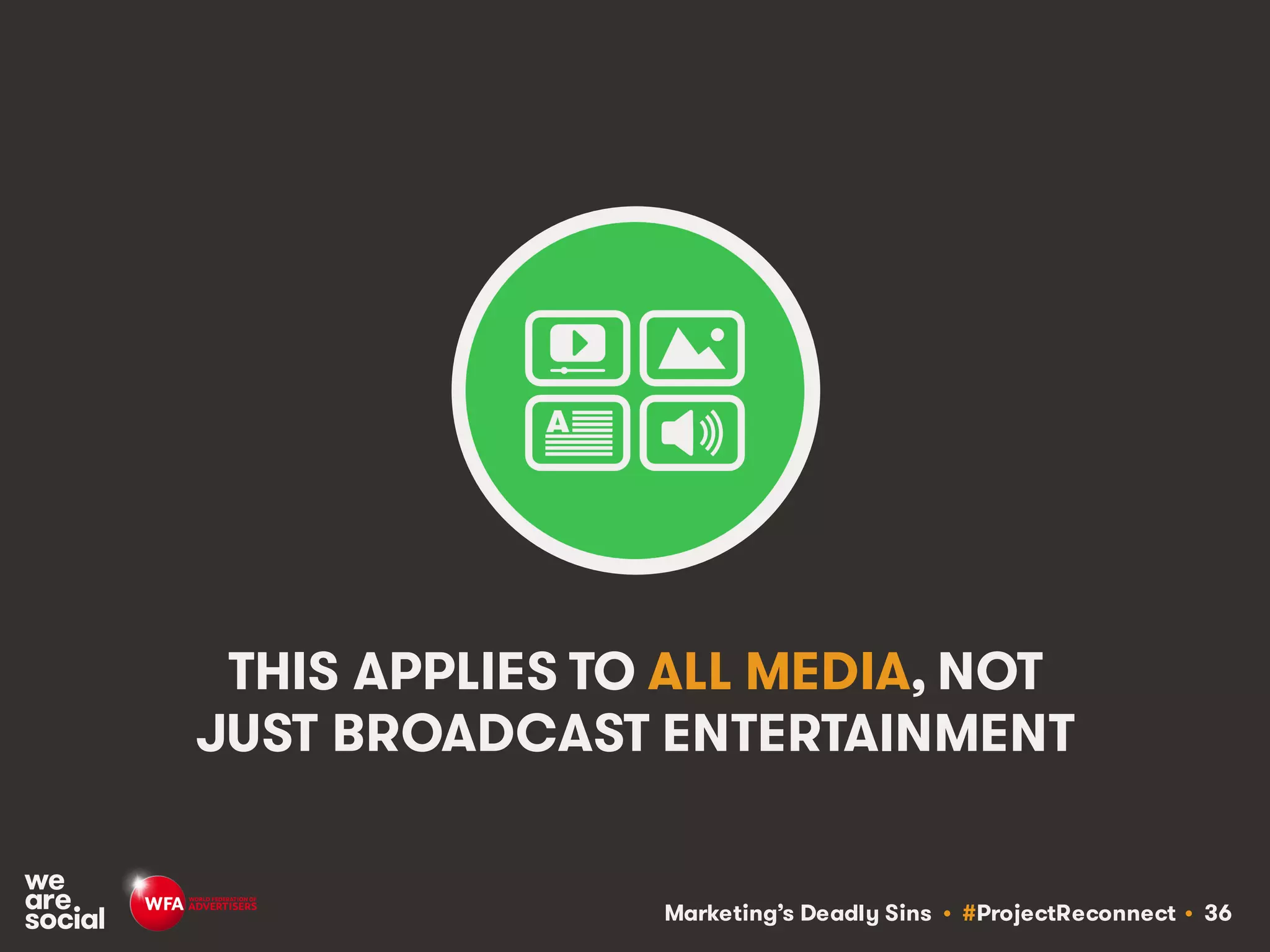 Marketing’s Deadly Sins • #ProjectReconnect • 36
THIS APPLIES TO ALL MEDIA, NOT
JUST BROADCAST ENTERTAINMENT
 
