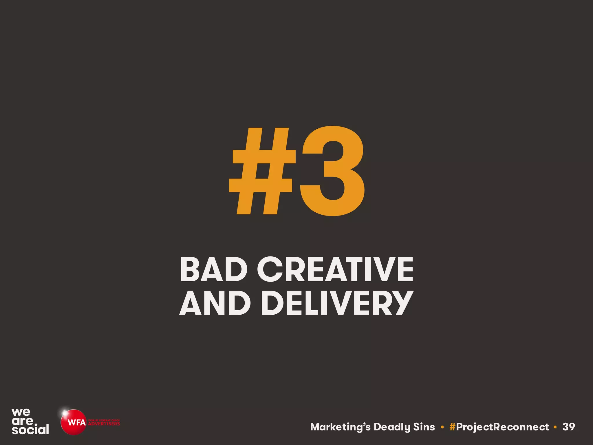 Marketing’s Deadly Sins • #ProjectReconnect • 39
#3
BAD CREATIVE
AND DELIVERY
 