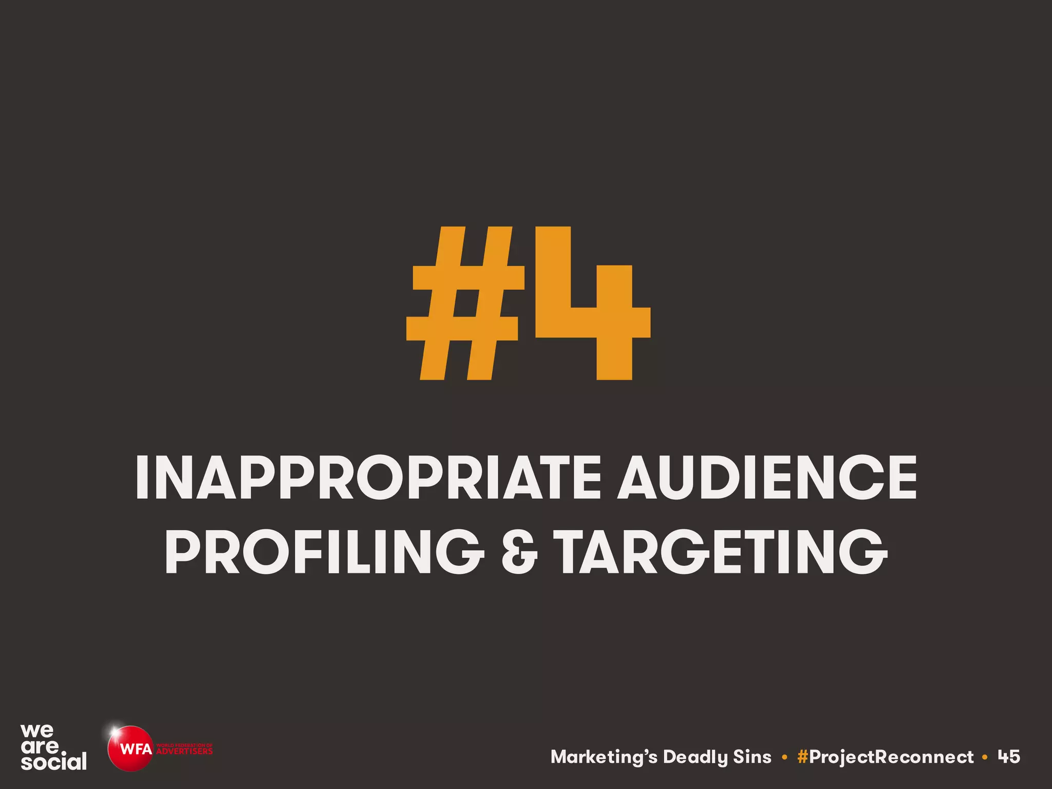 Marketing’s Deadly Sins • #ProjectReconnect • 45
#4
INAPPROPRIATE AUDIENCE
PROFILING & TARGETING
 
