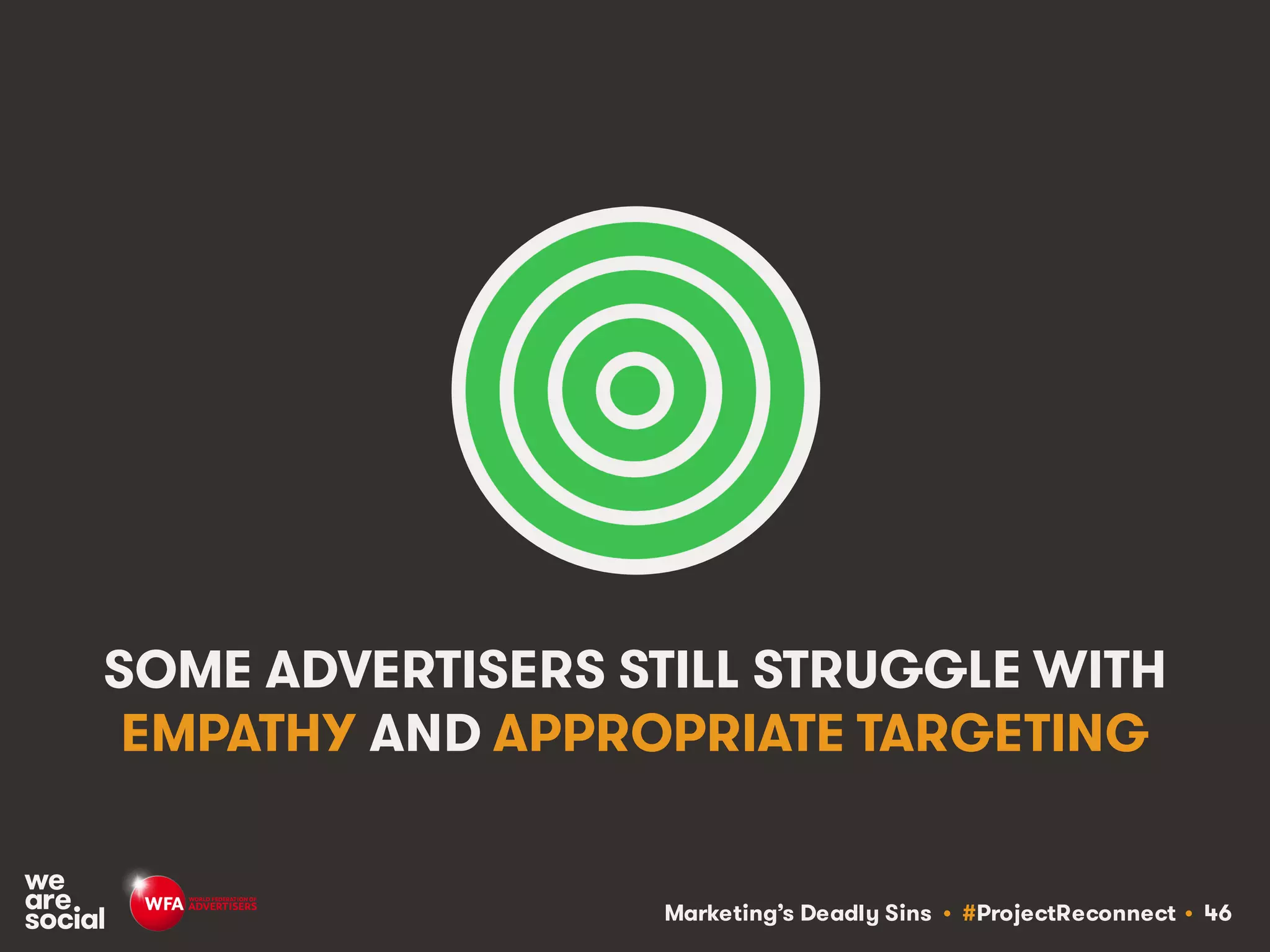 Marketing’s Deadly Sins • #ProjectReconnect • 46
SOME ADVERTISERS STILL STRUGGLE WITH
EMPATHY AND APPROPRIATE TARGETING
 