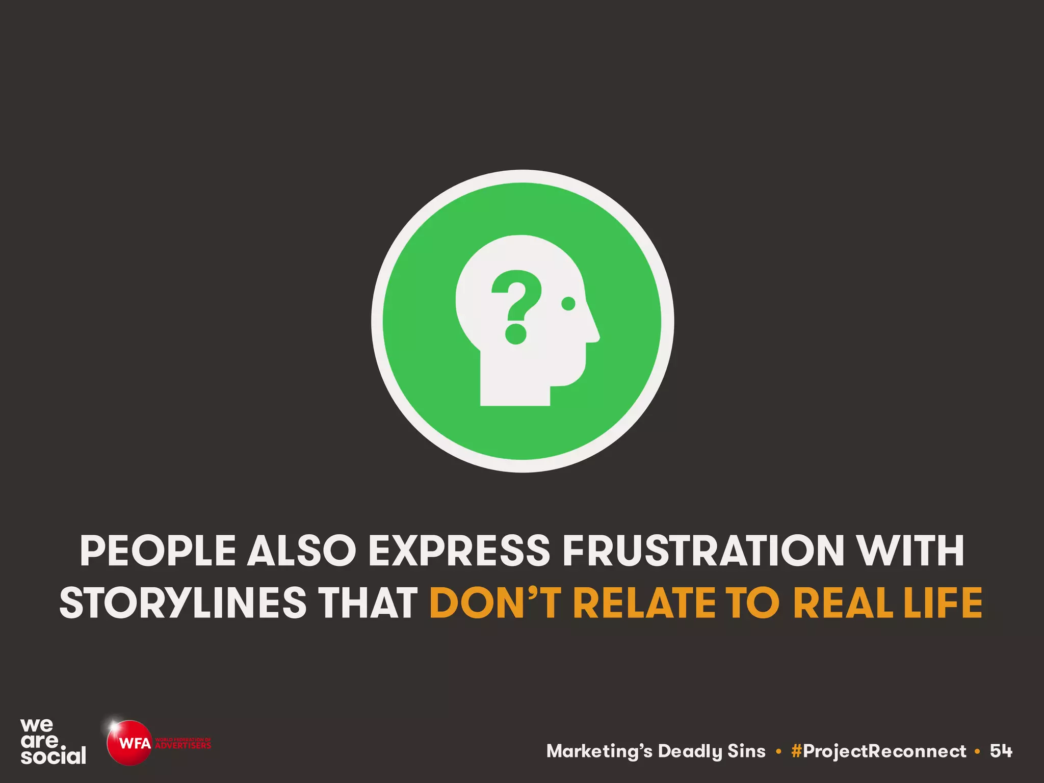 Marketing’s Deadly Sins • #ProjectReconnect • 54
PEOPLE ALSO EXPRESS FRUSTRATION WITH
STORYLINES THAT DON’T RELATE TO REAL LIFE
 