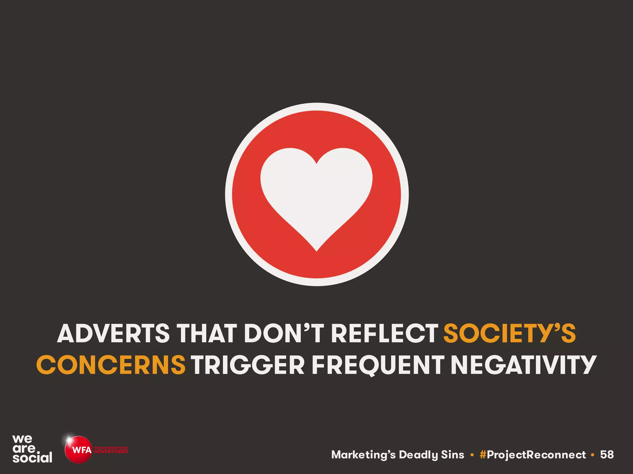 Marketing’s Deadly Sins • #ProjectReconnect • 58
ADVERTS THAT DON’T REFLECT SOCIETY’S
CONCERNS TRIGGER FREQUENT NEGATIVITY
 