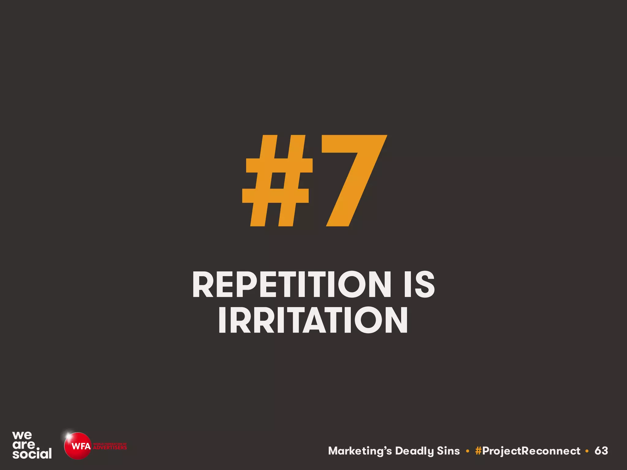 Marketing’s Deadly Sins • #ProjectReconnect • 63
#7
REPETITION IS
IRRITATION
 
