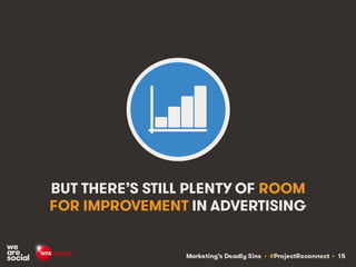 Marketing’s Deadly Sins • #ProjectReconnect • 15
BUT THERE’S STILL PLENTY OF ROOM
FOR IMPROVEMENT IN ADVERTISING
 