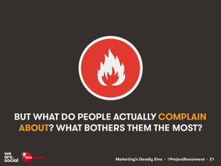 Marketing’s Deadly Sins • #ProjectReconnect • 21
BUT WHAT DO PEOPLE ACTUALLY COMPLAIN
ABOUT? WHAT BOTHERS THEM THE MOST?
 