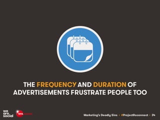 Marketing’s Deadly Sins • #ProjectReconnect • 34
THE FREQUENCY AND DURATION OF
ADVERTISEMENTS FRUSTRATE PEOPLE TOO
 