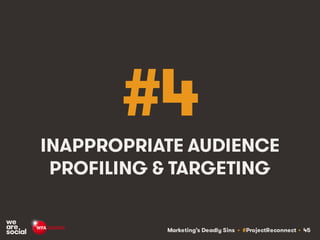 Marketing’s Deadly Sins • #ProjectReconnect • 45
#4
INAPPROPRIATE AUDIENCE
PROFILING & TARGETING
 