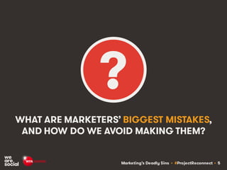 Marketing’s Deadly Sins • #ProjectReconnect • 5
WHAT ARE MARKETERS’ BIGGEST MISTAKES,
AND HOW DO WE AVOID MAKING THEM?
?
 