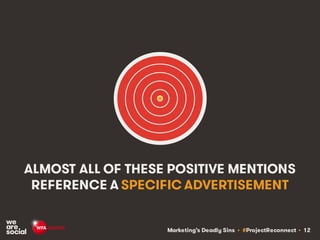 Marketing’s Deadly Sins • #ProjectReconnect • 12
ALMOST ALL OF THESE POSITIVE MENTIONS
REFERENCE A SPECIFIC ADVERTISEMENT
 