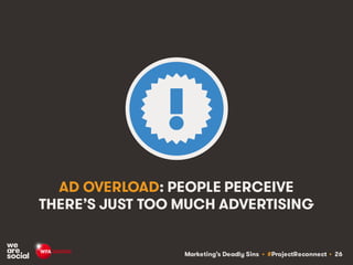 Marketing’s Deadly Sins • #ProjectReconnect • 26
AD OVERLOAD: PEOPLE PERCEIVE
THERE’S JUST TOO MUCH ADVERTISING
 