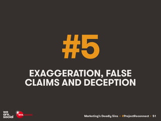 Marketing’s Deadly Sins • #ProjectReconnect • 51
#5
EXAGGERATION, FALSE
CLAIMS AND DECEPTION
 