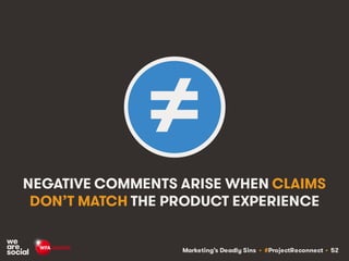 Marketing’s Deadly Sins • #ProjectReconnect • 52
NEGATIVE COMMENTS ARISE WHEN CLAIMS
DON’T MATCH THE PRODUCT EXPERIENCE
≠
 