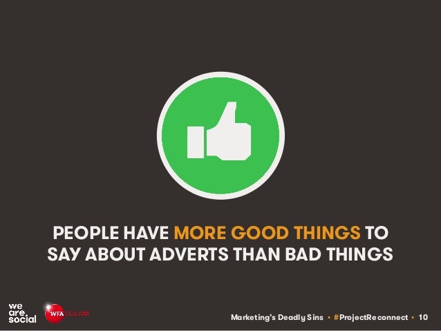 Marketing’s Deadly Sins • #ProjectReconnect • 10
PEOPLE HAVE MORE GOOD THINGS TO
SAY ABOUT ADVERTS THAN BAD THINGS
 