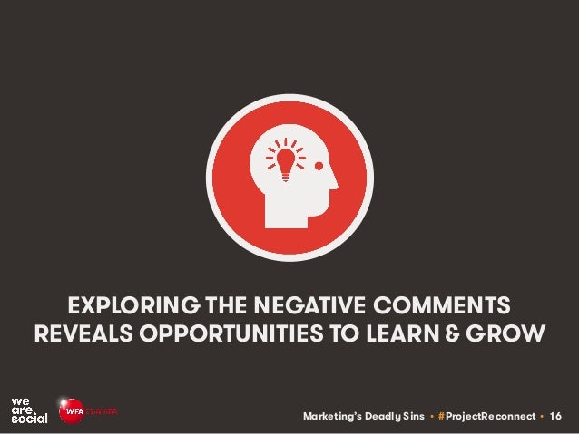 Marketing’s Deadly Sins • #ProjectReconnect • 16
EXPLORING THE NEGATIVE COMMENTS
REVEALS OPPORTUNITIES TO LEARN & GROW
 